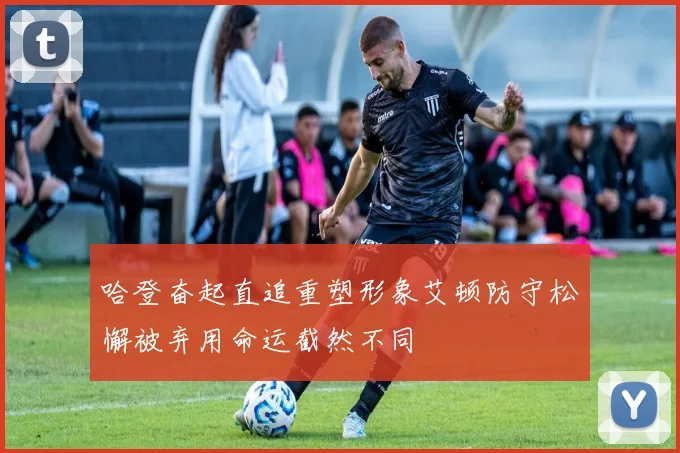 哈登奋起直追重塑形象艾顿防守松懈被弃用命运截然不同