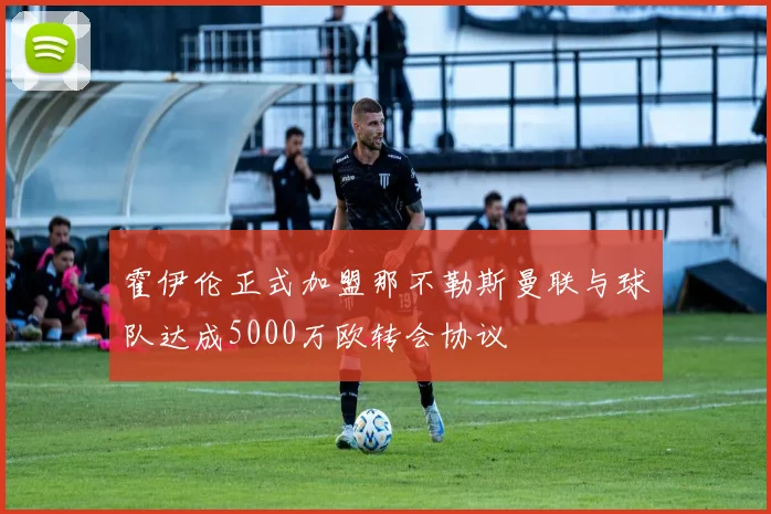 霍伊伦正式加盟那不勒斯曼联与球队达成5000万欧转会协议