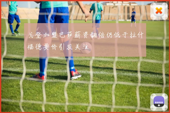 戈登加盟巴萨薪资翻倍仍低于拉什福德要价引发关注