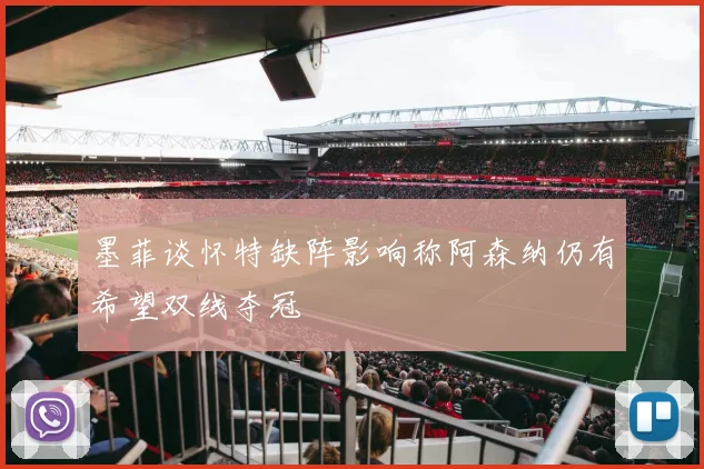 墨菲谈怀特缺阵影响称阿森纳仍有希望双线夺冠