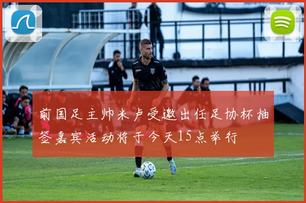 前国足主帅米卢受邀出任足协杯抽签嘉宾活动将于今天15点举行